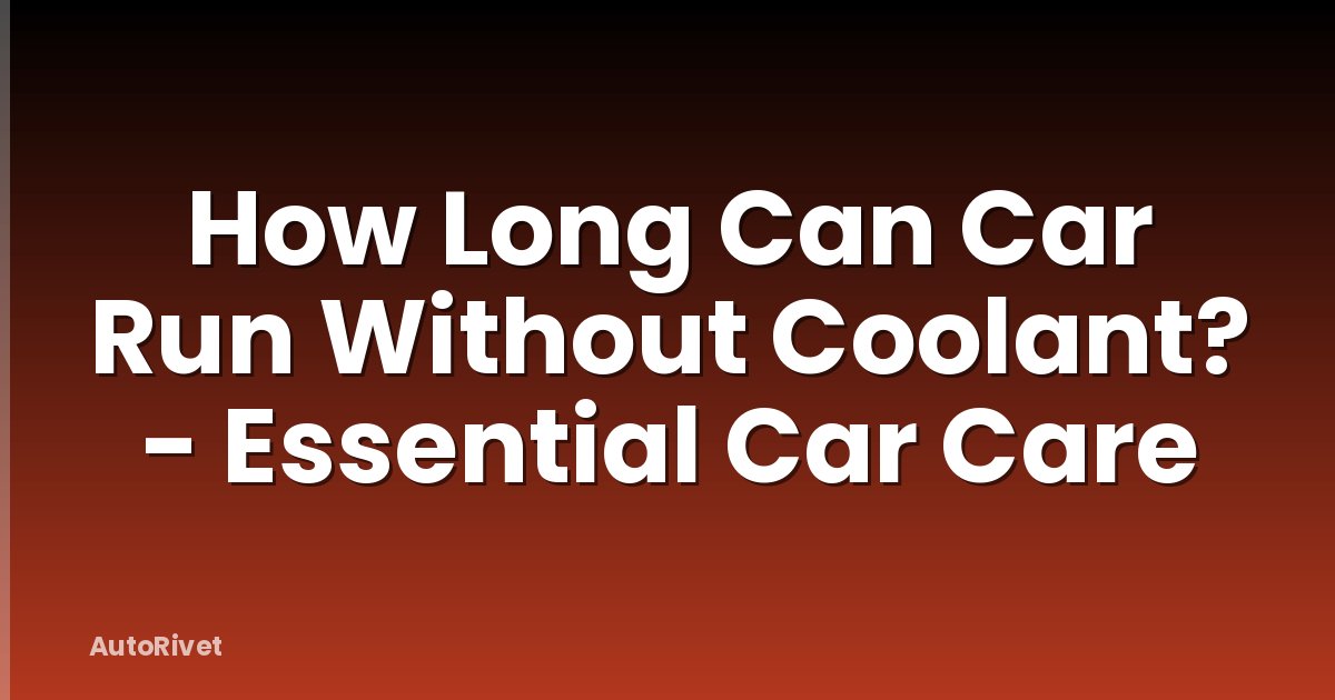How Long Can Car Run Without Coolant? - Essential Car Care