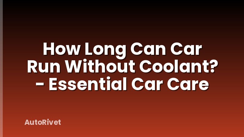 How Long Can Car Run Without Coolant? - Essential Car Care