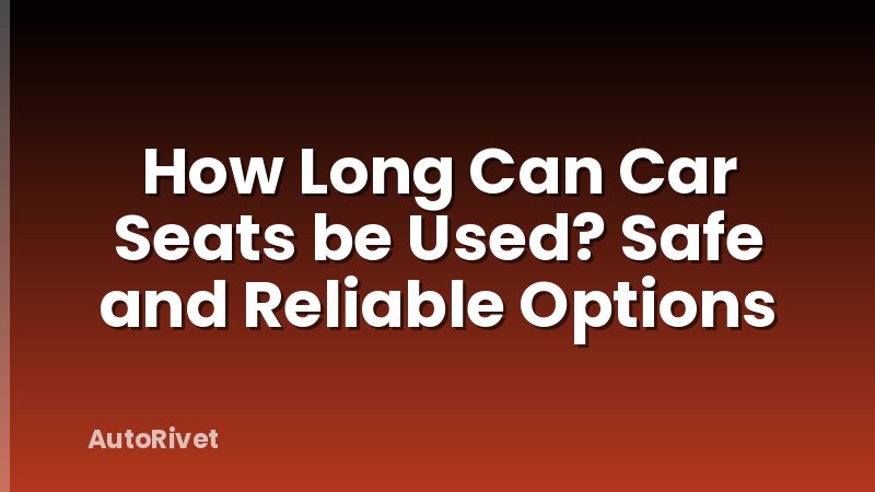 How Long Can Car Seats be Used? Safe and Reliable Options