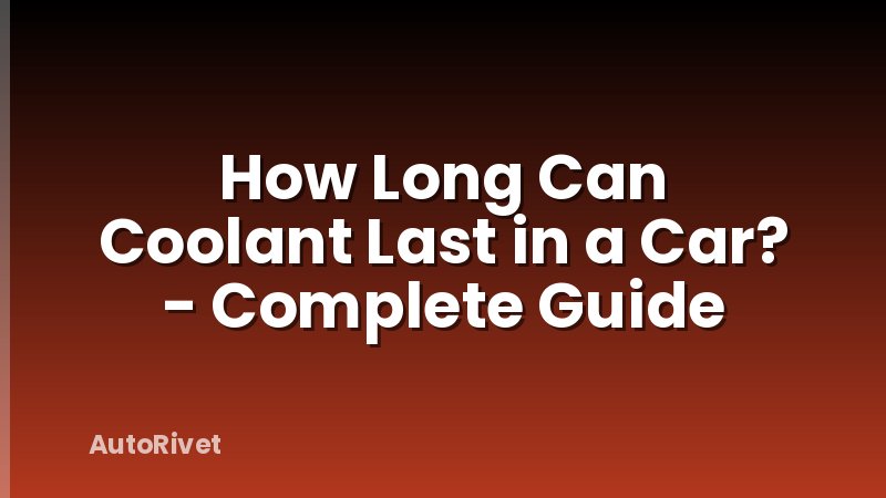 How Long Can Coolant Last in a Car? - Complete Guide