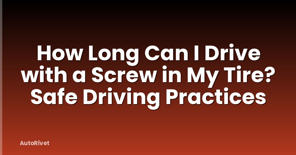 How Long Can I Drive with a Screw in My Tire? Safe Driving Practices