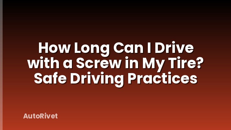 How Long Can I Drive with a Screw in My Tire? Safe Driving Practices