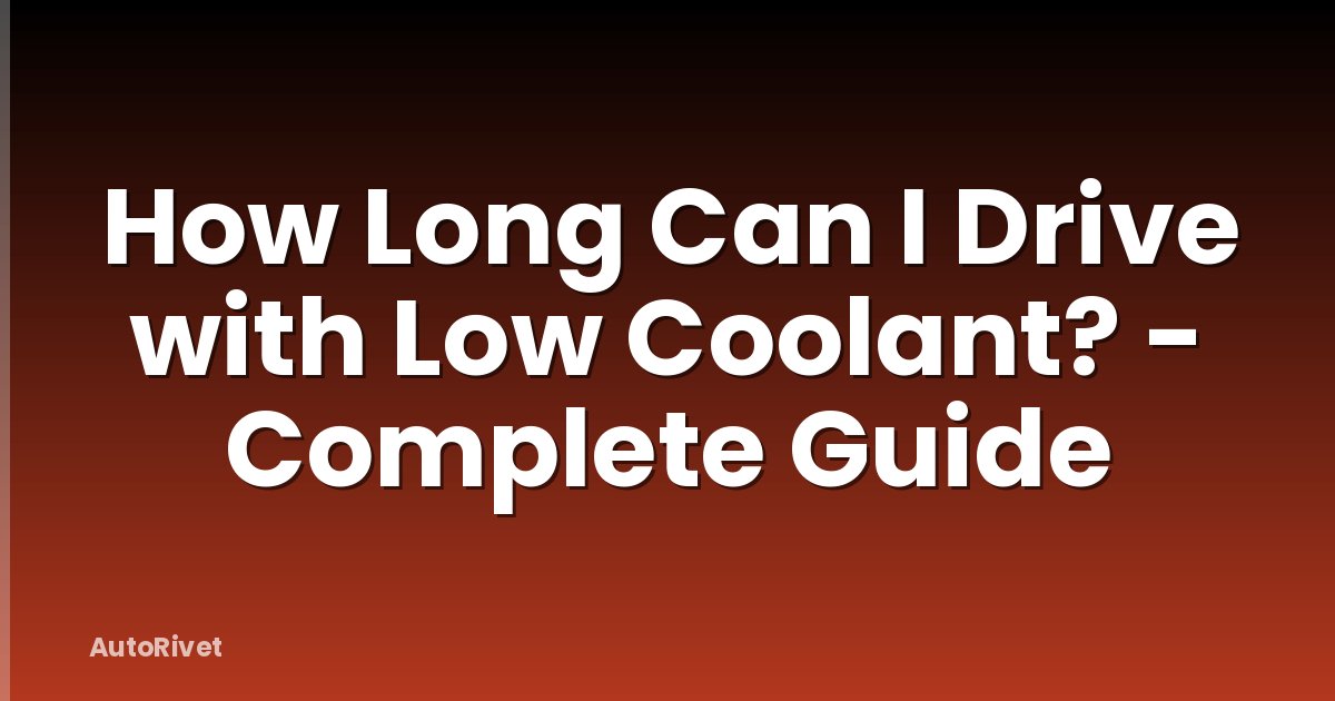 How Long Can I Drive with Low Coolant? - Complete Guide