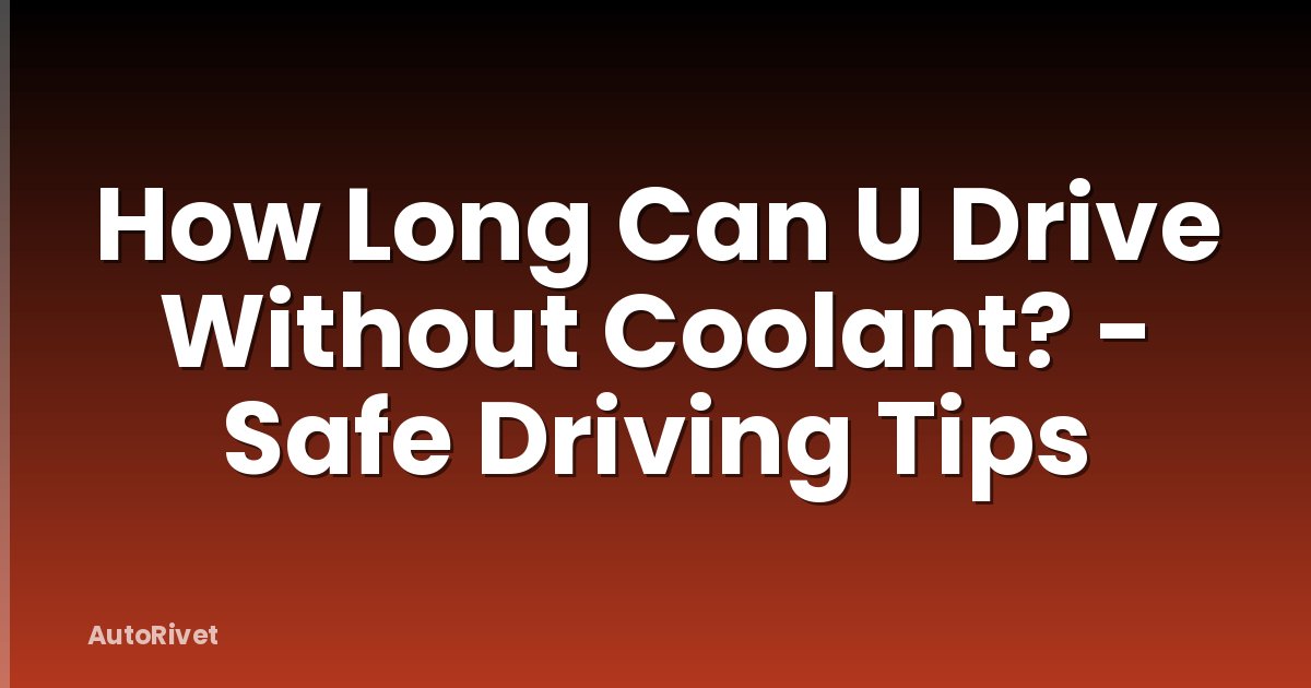 How Long Can U Drive Without Coolant? - Safe Driving Tips