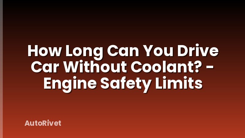 How Long Can You Drive Car Without Coolant? - Engine Safety Limits
