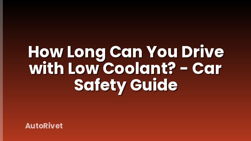 How Long Can You Drive with Low Coolant? - Car Safety Guide