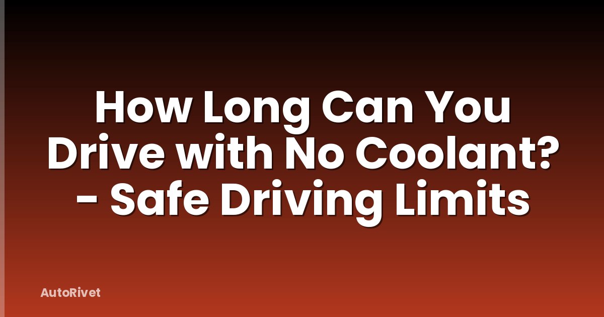 How Long Can You Drive with No Coolant? - Safe Driving Limits