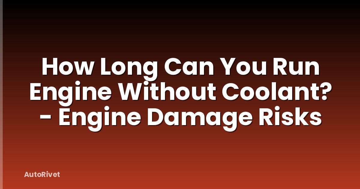 How Long Can You Run Engine Without Coolant? - Engine Damage Risks
