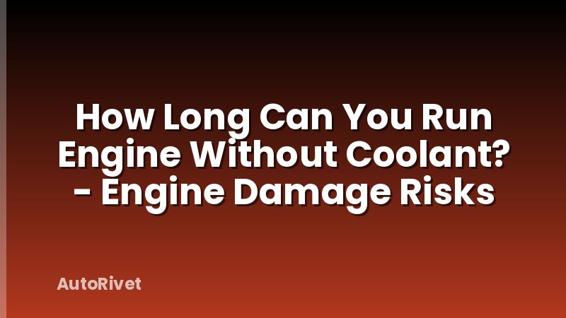 How Long Can You Run Engine Without Coolant? - Engine Damage Risks