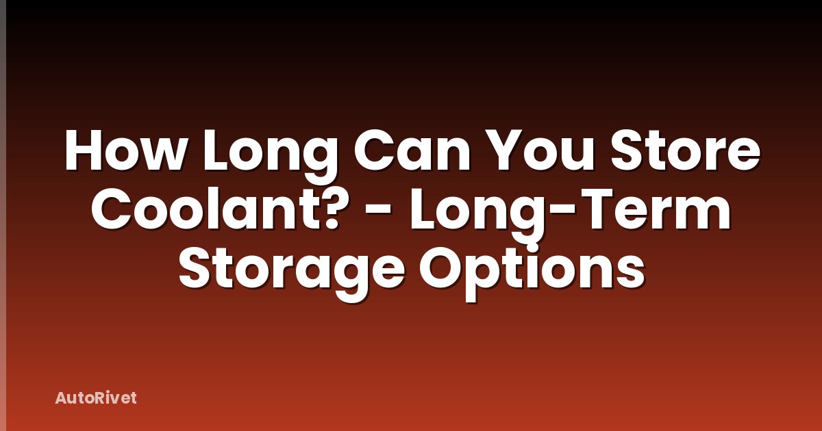 How Long Can You Store Coolant? - Long-Term Storage Options