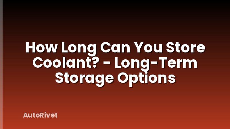 How Long Can You Store Coolant? - Long-Term Storage Options