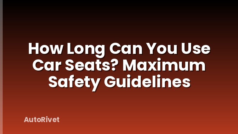 How Long Can You Use Car Seats? Maximum Safety Guidelines
