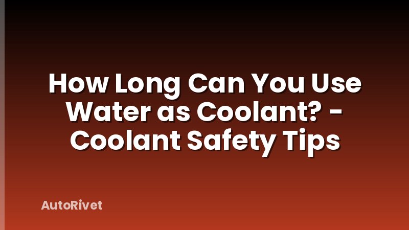How Long Can You Use Water as Coolant? - Coolant Safety Tips