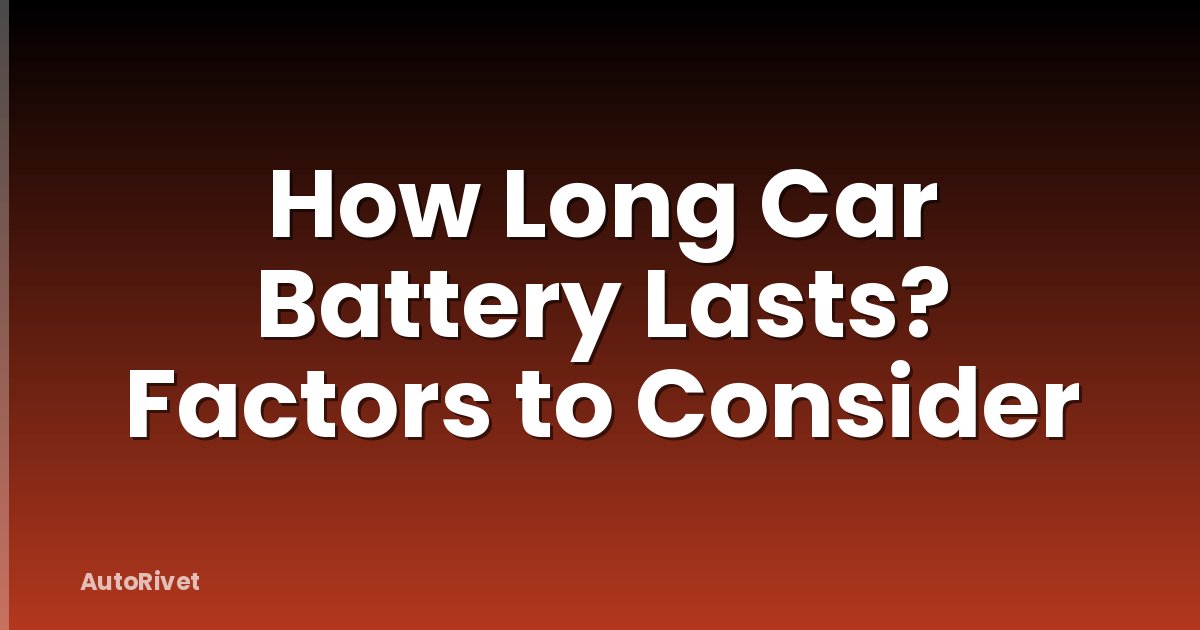 How Long Car Battery Lasts? Factors to Consider