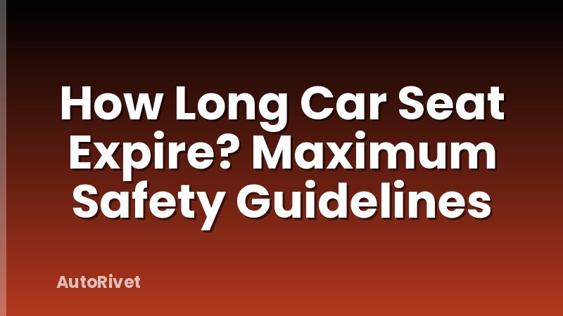 How Long Car Seat Expire? Maximum Safety Guidelines