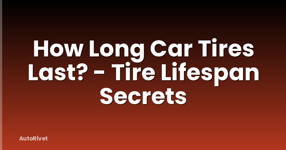 How Long Car Tires Last? - Tire Lifespan Secrets