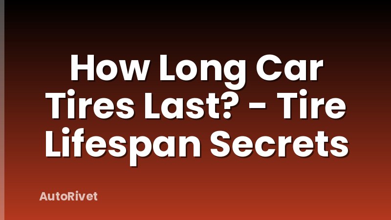 How Long Car Tires Last? - Tire Lifespan Secrets