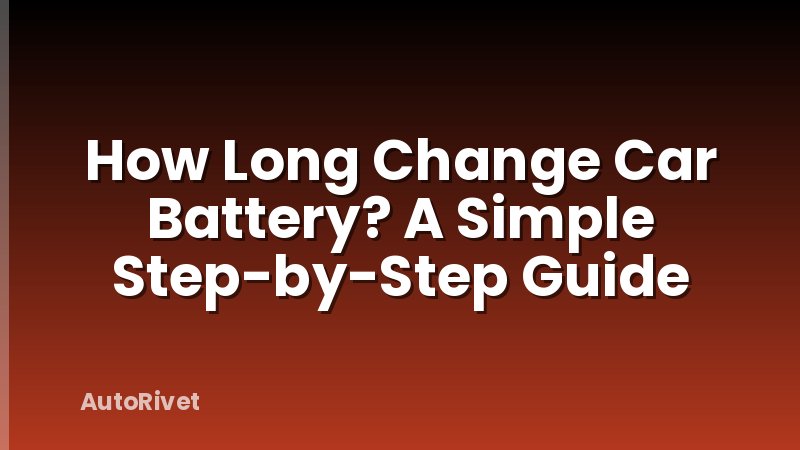 How Long Change Car Battery? A Simple Step-by-Step Guide