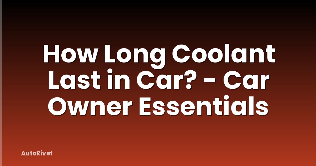 How Long Coolant Last in Car? - Car Owner Essentials