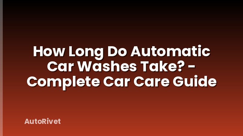 How Long Do Automatic Car Washes Take? - Complete Car Care Guide