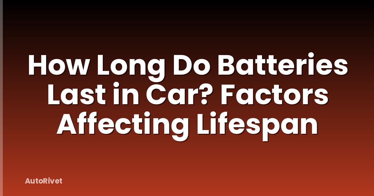 How Long Do Batteries Last in Car? Factors Affecting Lifespan