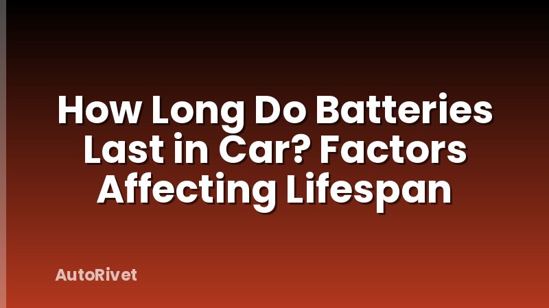 How Long Do Batteries Last in Car? Factors Affecting Lifespan