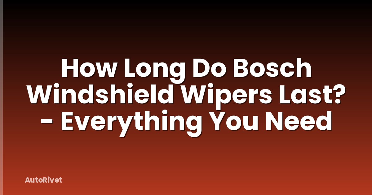 How Long Do Bosch Windshield Wipers Last? - Everything You Need