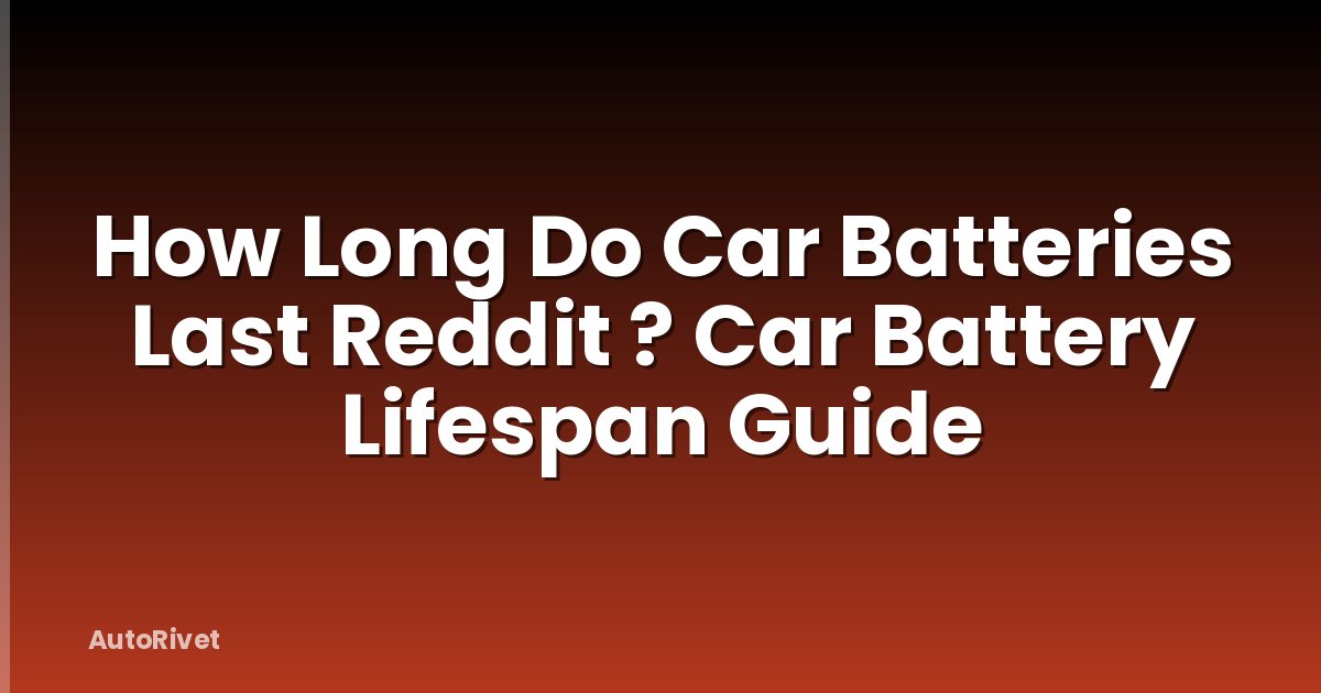How Long Do Car Batteries Last Reddit ? Car Battery Lifespan Guide