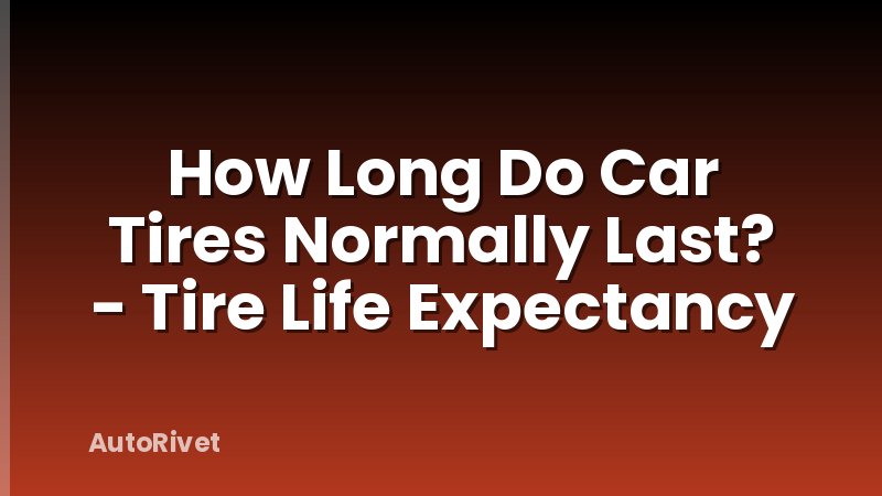 How Long Do Car Tires Normally Last? - Tire Life Expectancy