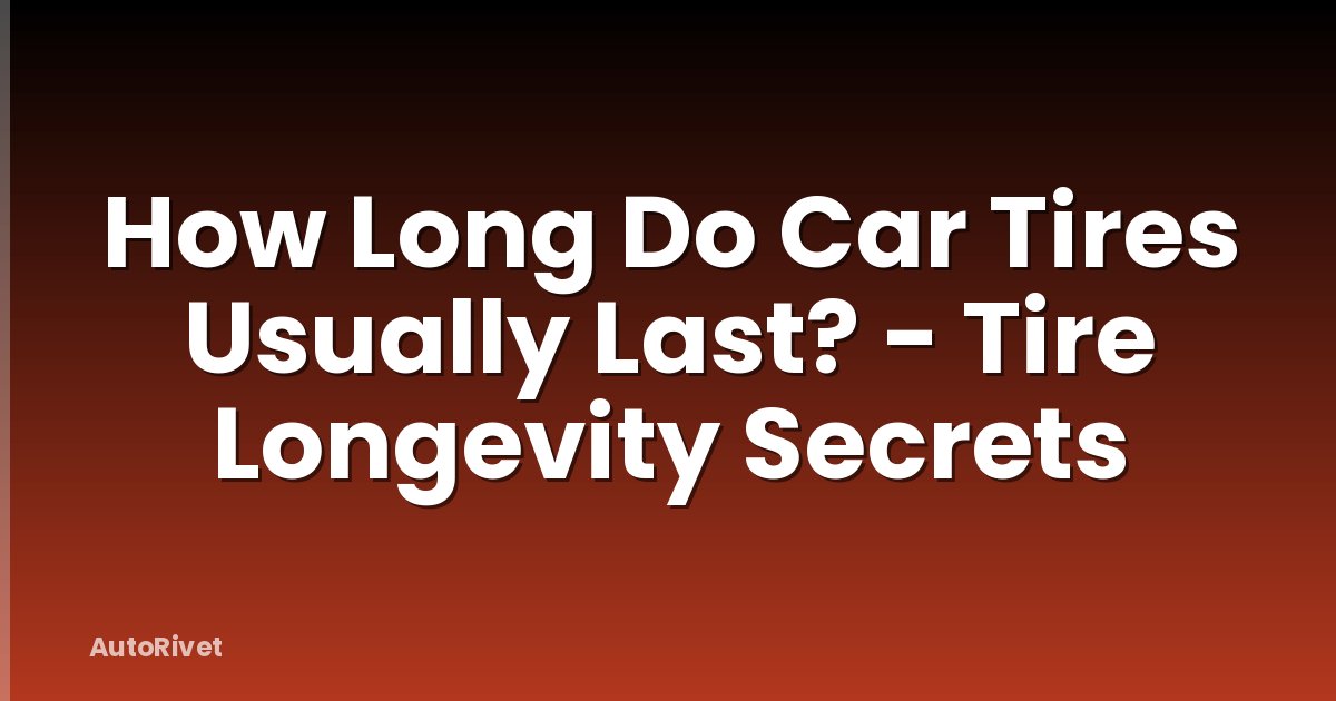 How Long Do Car Tires Usually Last? - Tire Longevity Secrets