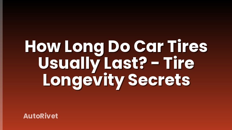 How Long Do Car Tires Usually Last? - Tire Longevity Secrets
