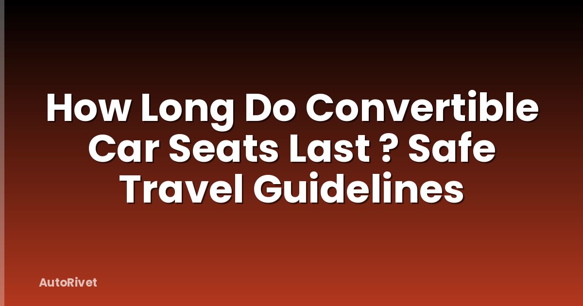 How Long Do Convertible Car Seats Last ? Safe Travel Guidelines