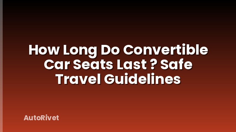 How Long Do Convertible Car Seats Last ? Safe Travel Guidelines