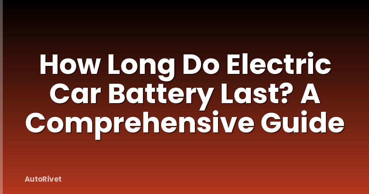 How Long Do Electric Car Battery Last? A Comprehensive Guide