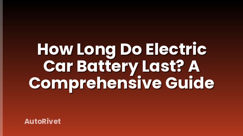 How Long Do Electric Car Battery Last? A Comprehensive Guide