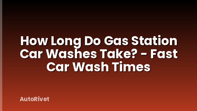 How Long Do Gas Station Car Washes Take? - Fast Car Wash Times