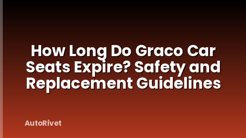 How Long Do Graco Car Seats Expire? Safety and Replacement Guidelines
