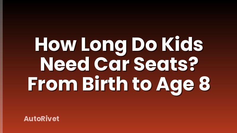 How Long Do Kids Need Car Seats? From Birth to Age 8