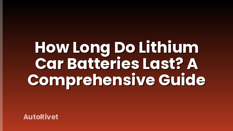 How Long Do Lithium Car Batteries Last? A Comprehensive Guide
