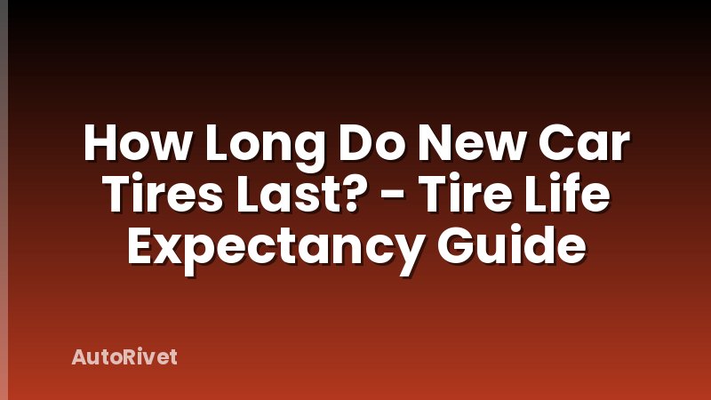 How Long Do New Car Tires Last? - Tire Life Expectancy Guide