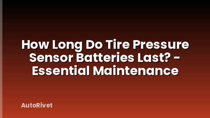 How Long Do Tire Pressure Sensor Batteries Last? - Essential Maintenance