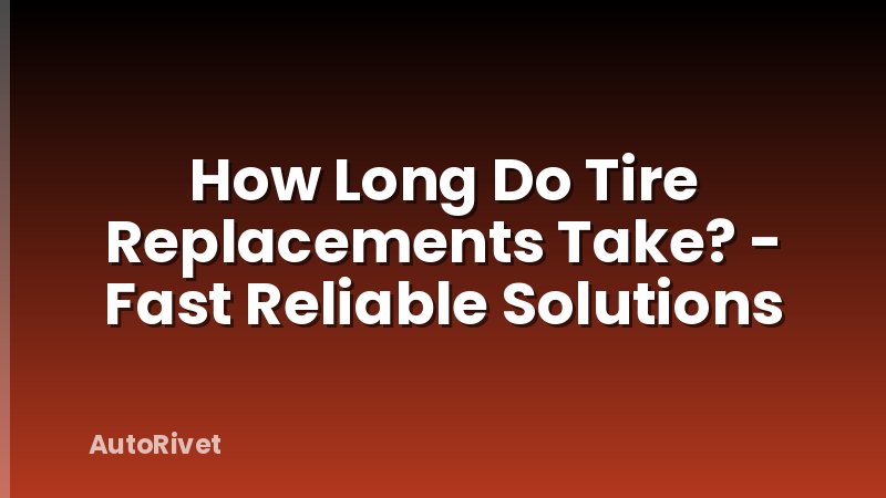 How Long Do Tire Replacements Take? - Fast Reliable Solutions