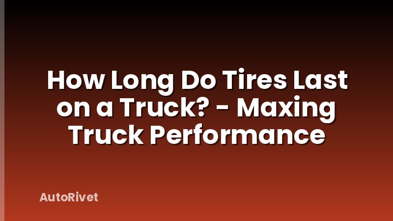 How Long Do Tires Last on a Truck? - Maxing Truck Performance