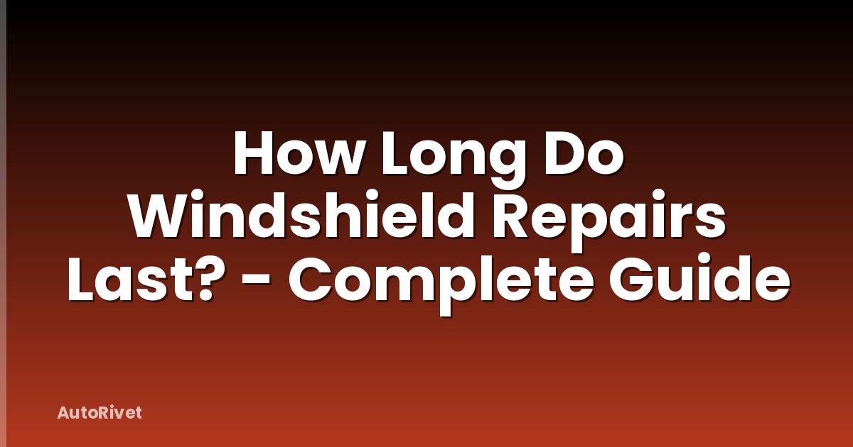 How Long Do Windshield Repairs Last? - Complete Guide