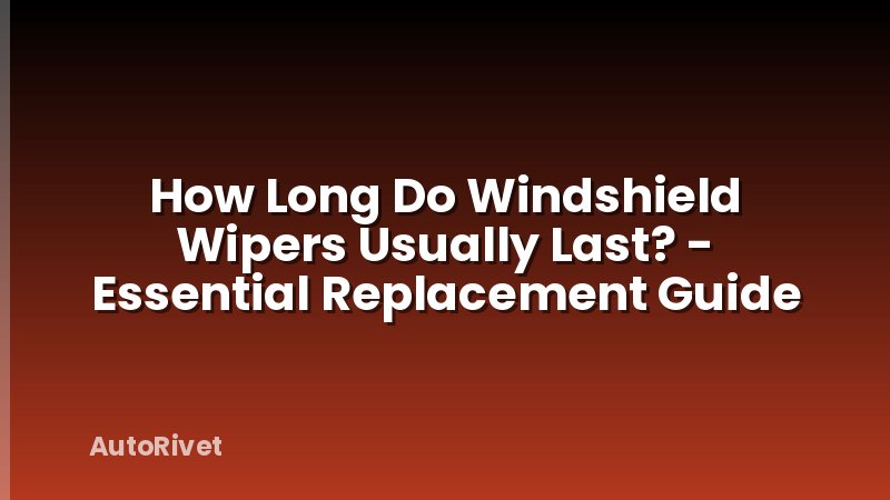 How Long Do Windshield Wipers Usually Last? - Essential Replacement Guide