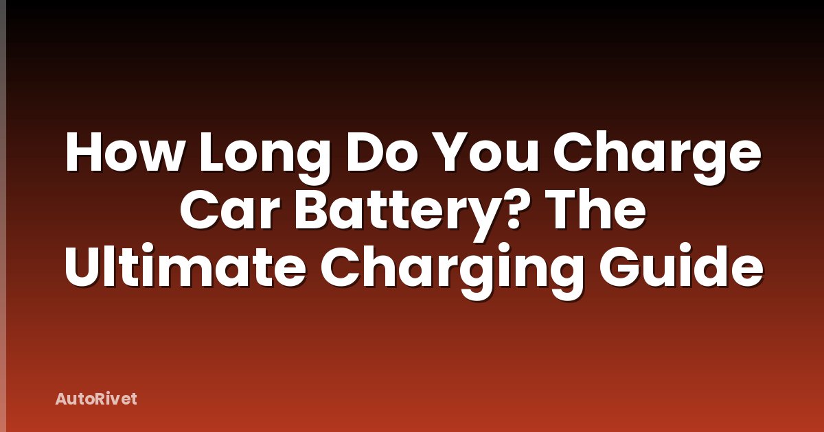 How Long Do You Charge Car Battery? The Ultimate Charging Guide