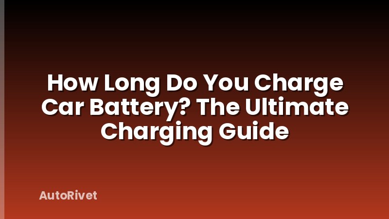 How Long Do You Charge Car Battery? The Ultimate Charging Guide