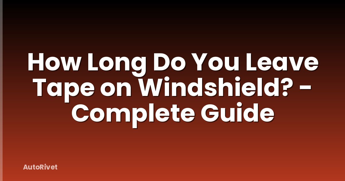 How Long Do You Leave Tape on Windshield? - Complete Guide
