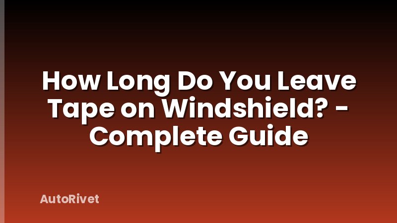 How Long Do You Leave Tape on Windshield? - Complete Guide