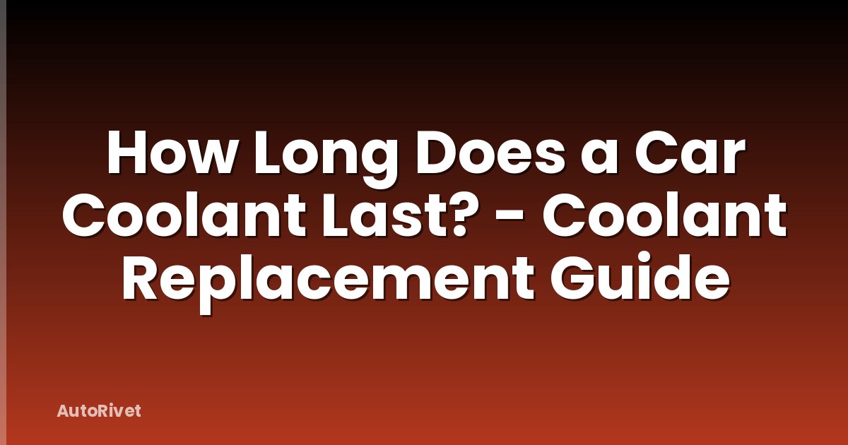 How Long Does a Car Coolant Last? - Coolant Replacement Guide